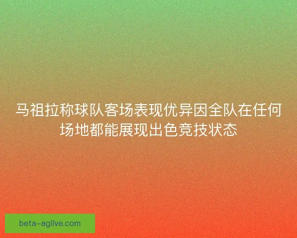 马祖拉称球队客场表现优异因全队在任何场地都能展现出色竞技状态