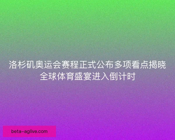洛杉矶奥运会赛程正式公布多项看点揭晓全球体育盛宴进入倒计时 洛杉矶奥运会赛程正式公布多项看点揭晓全球体育盛宴进入倒计时